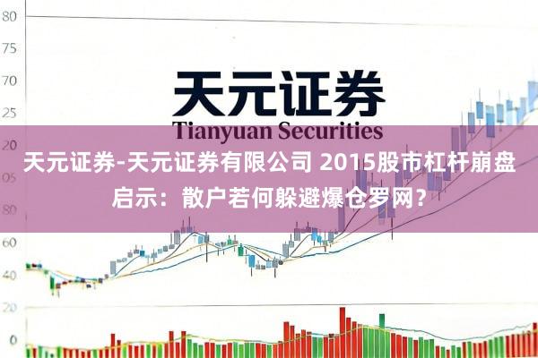 天元证券-天元证券有限公司 2015股市杠杆崩盘启示：散户若何躲避爆仓罗网？